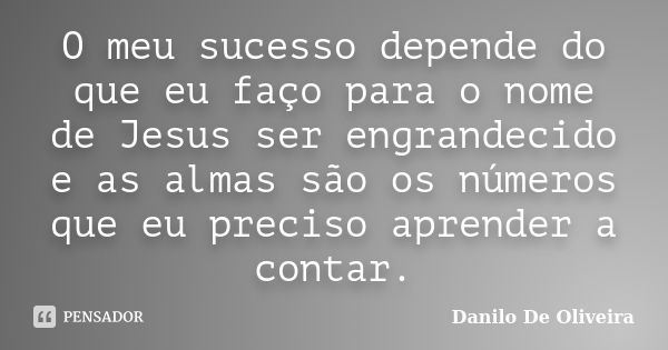 O meu sucesso depende do que eu faço para o nome de Jesus ser engrandecido e as almas são os números que eu preciso aprender a contar.... Frase de Danilo De Oliveira.