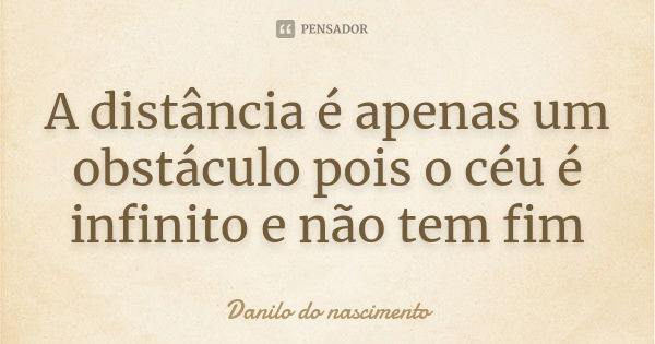 A distância é apenas um obstáculo pois o céu é infinito e não tem fim... Frase de Danilo do nascimento.