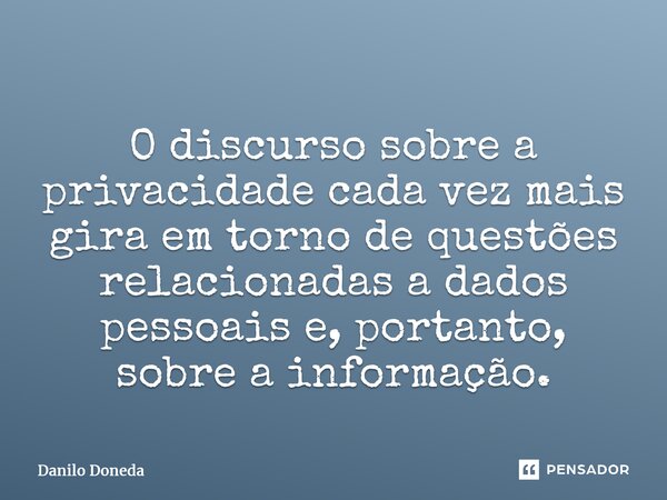 ⁠O discurso sobre a privacidade cada vez mais gira em torno de questões relacionadas a dados pessoais e, portanto, sobre a informação.... Frase de Danilo Doneda.