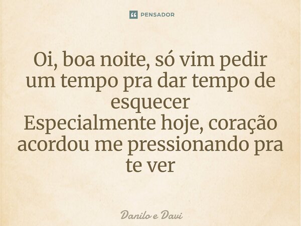 ⁠Oi, boa noite, só vim pedir um tempo pra dar tempo de esquecer Especialmente hoje, coração acordou me pressionando pra te ver... Frase de Danilo e Davi.