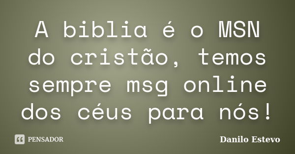 A biblia é o MSN do cristão, temos sempre msg online dos céus para nós!... Frase de Danilo Estevo.