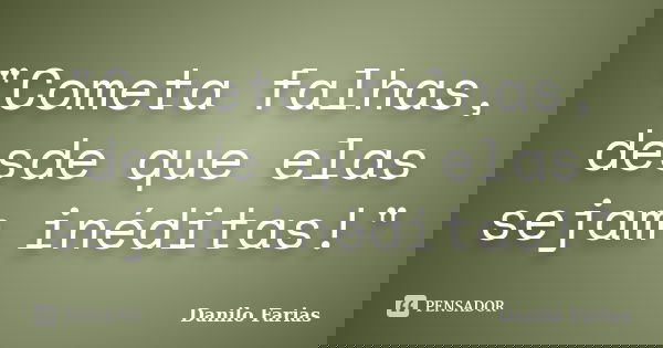 "Cometa falhas, desde que elas sejam inéditas!"... Frase de Danilo Farias.