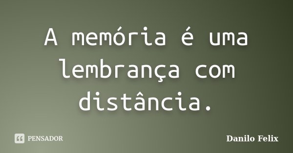 A memória é uma lembrança com distância.... Frase de Danilo Felix..