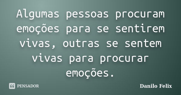 Algumas pessoas procuram emoções para se sentirem vivas, outras se sentem vivas para procurar emoções.... Frase de Danilo Felix..