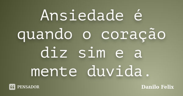 Ansiedade é quando o coração diz sim e a mente duvida.... Frase de Danilo Felix.