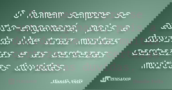 O homem sempre se auto-enganará, pois a duvida lhe traz muitas certezas e as certezas muitas duvidas.... Frase de Danilo Felix.