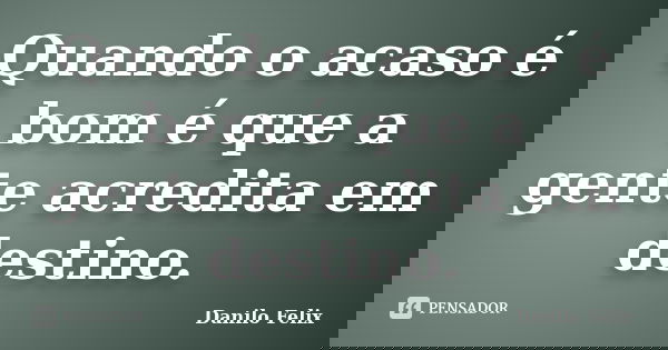 Quando o acaso é bom é que a gente acredita em destino.... Frase de Danilo Felix.