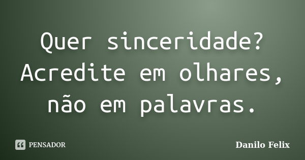 Quer sinceridade? Acredite em olhares, não em palavras.... Frase de Danilo Felix..