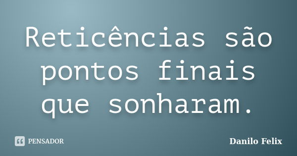 Reticências são pontos finais que sonharam.... Frase de Danilo Felix..