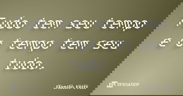 Tudo tem seu tempo e o tempo tem seu tudo.... Frase de Danilo Felix..