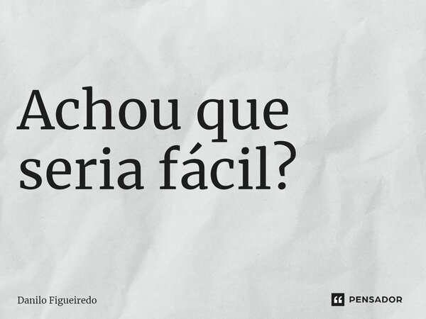 ⁠Achou que seria fácil?... Frase de Danilo Figueiredo.
