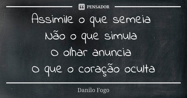 Assimile o que semeia Não o que simula O olhar anuncia O que o coração oculta... Frase de Danilo Fogo.