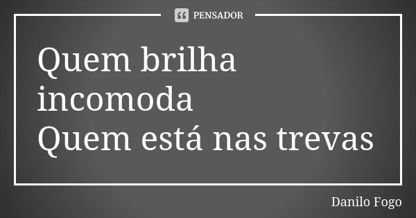 Quem brilha incomoda Quem está nas trevas... Frase de Danilo Fogo.