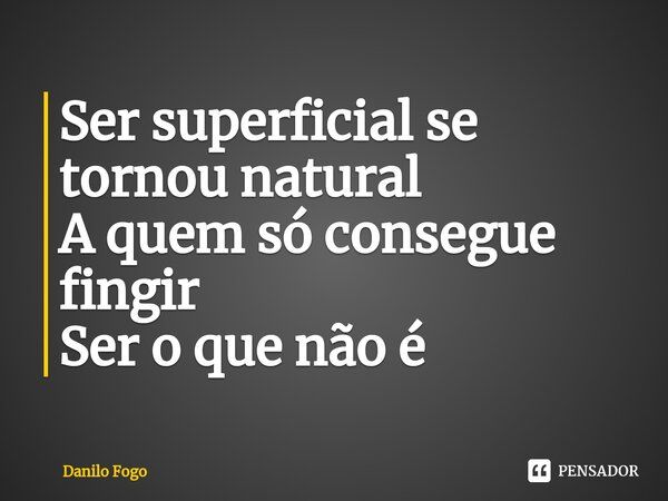 Ser superficial se tornou natural A quem só consegue fingir Ser o que não é ⁠... Frase de Danilo Fogo.