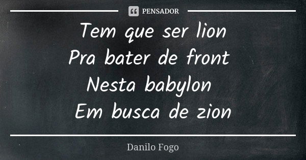 Tem que ser lion Pra bater de front Nesta babylon Em busca de zion... Frase de Danilo Fogo.