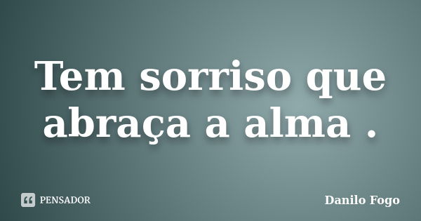 Tem sorriso que abraça a alma .... Frase de Danilo Fogo.