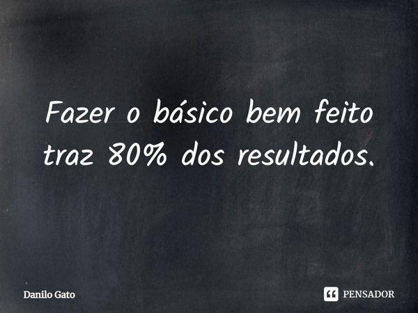 ⁠Fazer o básico bem feito traz 80% dos resultados.... Frase de Danilo Gato.