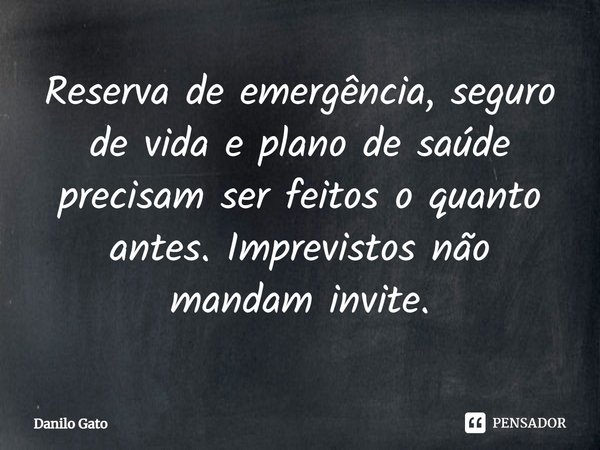 ⁠Reserva de emergência, seguro de vida e plano de saúde precisam ser feitos o quanto antes. Imprevistos não mandam invite.... Frase de Danilo Gato.