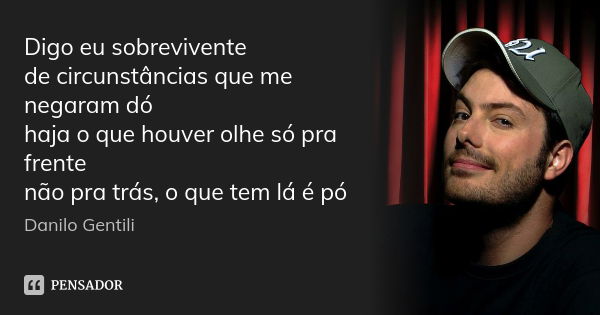 Digo eu sobrevivente de circunstâncias que me negaram dó haja o que houver olhe só pra frente não pra trás, o que tem lá é pó... Frase de Danilo Gentili.