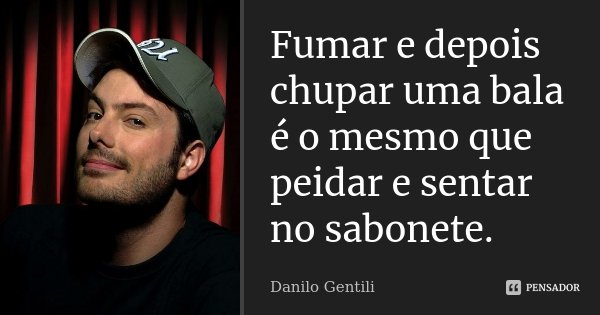 Fumar e depois chupar uma bala é o mesmo que peidar e sentar no sabonete.... Frase de Danilo Gentili.