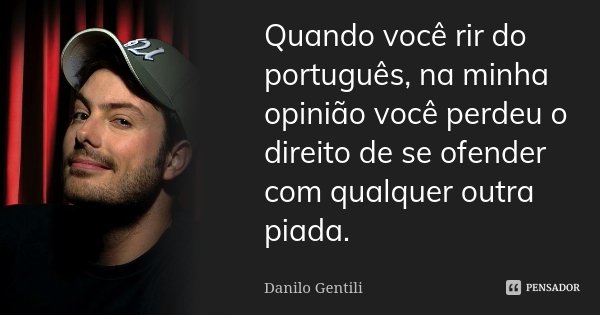 Quando você rir do português, na minha opinião você perdeu o direito de se ofender com qualquer outra piada.... Frase de Danilo Gentili.
