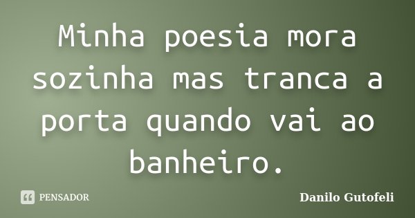 Minha poesia mora sozinha mas tranca a porta quando vai ao banheiro.... Frase de Danilo Gutofeli.