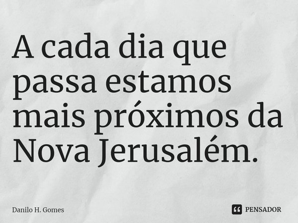 ⁠⁠A cada dia que passa estamos mais próximos da Nova Jerusalém.... Frase de Danilo H. Gomes.