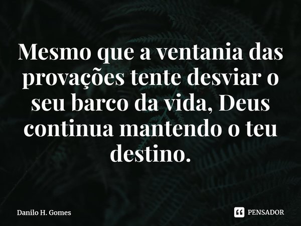 ⁠Mesmo que a ventania das provações tente desviar o seu barco da vida, Deus continua mantendo o teu destino.... Frase de Danilo H. Gomes.