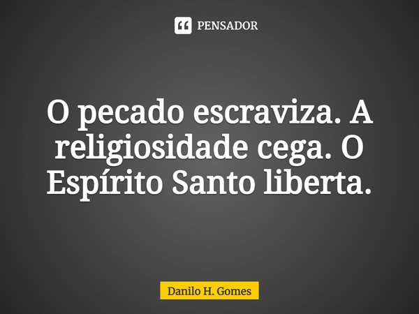 ⁠O pecado escraviza. A religiosidade cega. O Espírito Santo liberta.... Frase de Danilo H. Gomes.