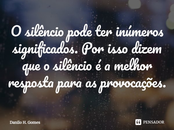 ⁠O silêncio pode ter inúmeros significados. Por isso dizem que o silêncio é a melhor resposta para as provocações.... Frase de Danilo H. Gomes.