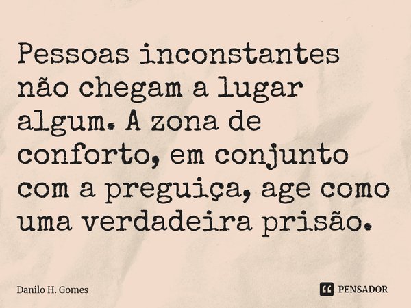 ⁠Pessoas inconstantes não chegam a lugar algum. A zona de conforto, em conjunto com a preguiça, age como uma verdadeira prisão.... Frase de Danilo H. Gomes.