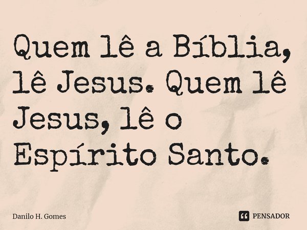 ⁠Quem lê a Bíblia, lê Jesus. Quem lê Jesus, lê o Espírito Santo.... Frase de Danilo H. Gomes.