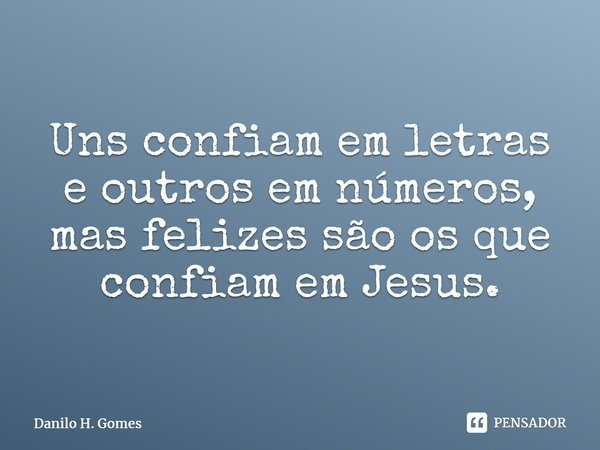 ⁠Uns confiam em letras e outros em números, mas felizes são os que confiam em Jesus.... Frase de Danilo H. Gomes.