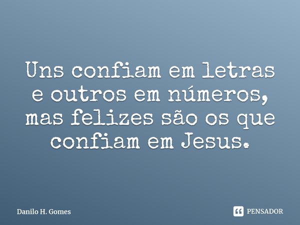 ⁠Uns confiam em letras e outros em números, mas felizes são os que confiam em Jesus.... Frase de Danilo H. Gomes.