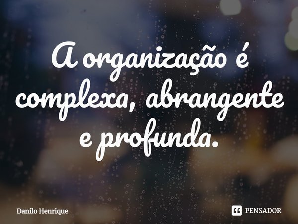 A organização é complexa, abrangente e profunda.⁠... Frase de Danilo Henrique.