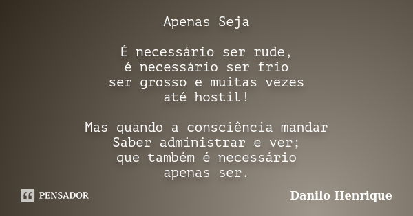 Apenas Seja É necessário ser rude, é necessário ser frio ser grosso e muitas vezes até hostil! Mas quando a consciência mandar Saber administrar e ver; que tamb... Frase de Danilo Henrique.