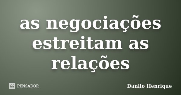 as negociações estreitam as relações... Frase de Danilo Henrique.
