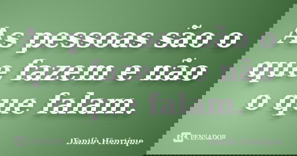 As pessoas são o que fazem e não o que falam.... Frase de Danilo Henrique.