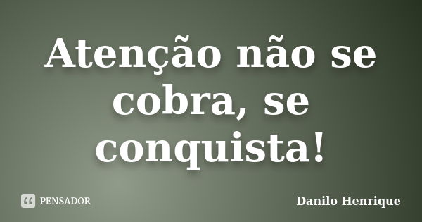 Atenção não se cobra, se conquista!... Frase de Danilo Henrique.