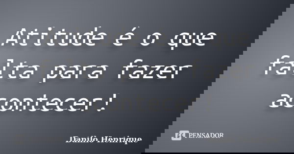 Atitude é o que falta para fazer acontecer!... Frase de Danilo Henrique.