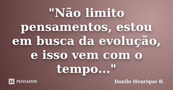 "Não limito pensamentos, estou em busca da evolução, e isso vem com o tempo..."... Frase de Danilo Henrique B..