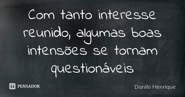 Com tanto interesse reunido, algumas boas intensões se tornam questionáveis... Frase de Danilo Henrique.