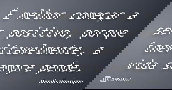 É melhor começar a ser positivo, porque inevitavelmente, a vida sempre pende.... Frase de Danilo Henrique.