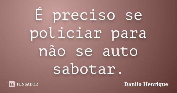 É preciso se policiar para não se auto sabotar.... Frase de Danilo Henrique.