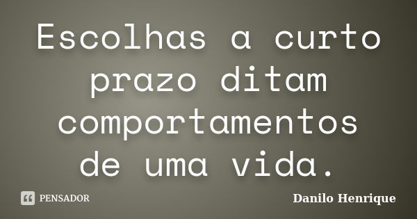 Escolhas a curto prazo ditam comportamentos de uma vida.... Frase de Danilo Henrique.