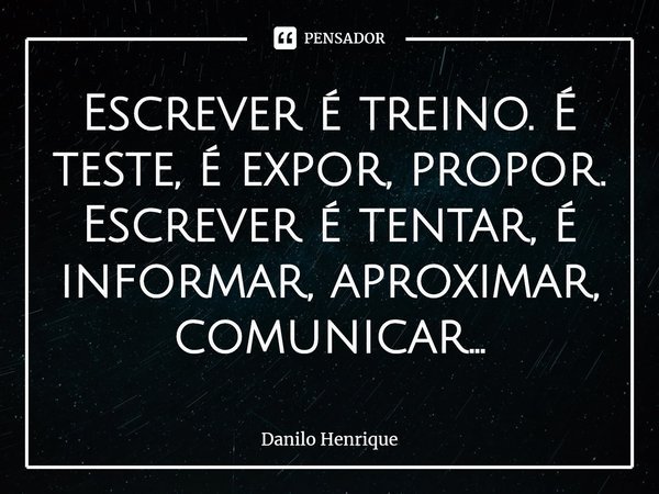 ⁠Escrever é treino. É teste, é expor, propor. Escrever é tentar, é informar, aproximar, comunicar...... Frase de Danilo Henrique.