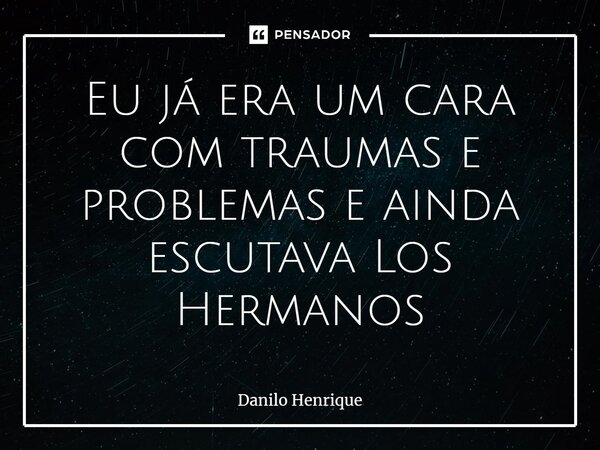 ⁠Eu já era um cara com traumas e problemas e ainda escutava Los Hermanos... Frase de Danilo Henrique.