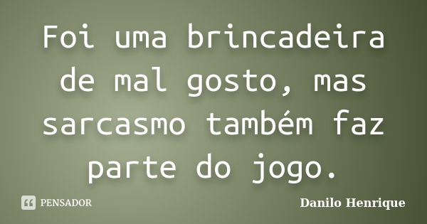 Foi uma brincadeira de mal gosto, mas sarcasmo também faz parte do jogo.... Frase de Danilo Henrique.