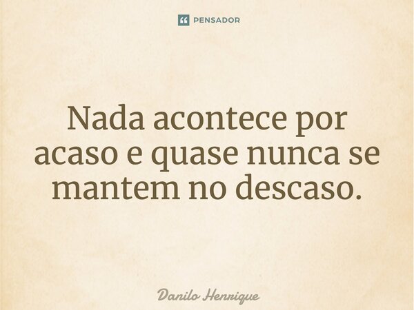Nada acontece por acaso e quase nunca se mantem no descaso.... Frase de Danilo Henrique.
