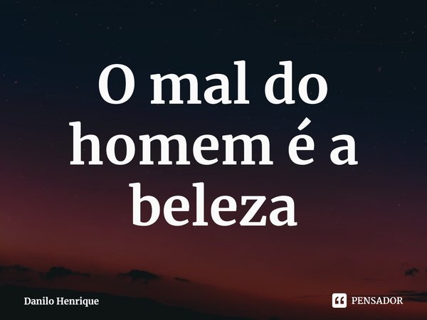 ⁠O mal do homem é a beleza... Frase de Danilo Henrique.